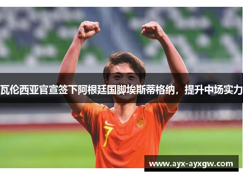 瓦伦西亚官宣签下阿根廷国脚埃斯蒂格纳，提升中场实力