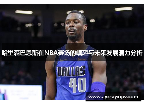 哈里森巴恩斯在NBA赛场的崛起与未来发展潜力分析