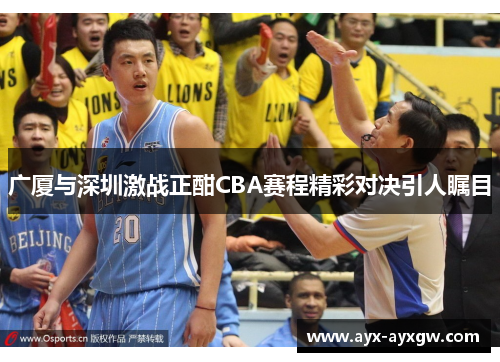 广厦与深圳激战正酣CBA赛程精彩对决引人瞩目