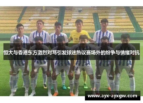 恒大与香港东方激烈对骂引发球迷热议赛场外的纷争与情绪对抗