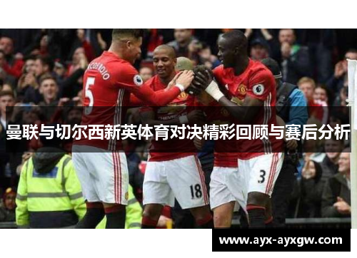 曼联与切尔西新英体育对决精彩回顾与赛后分析