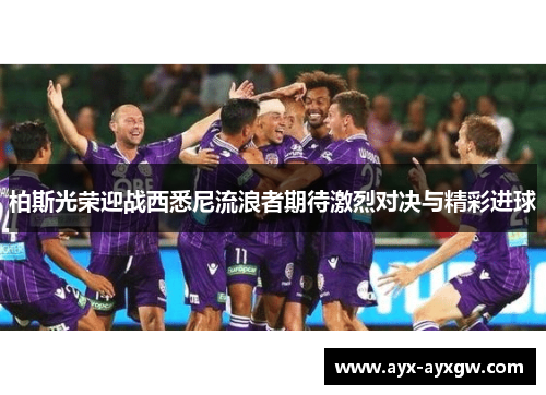 柏斯光荣迎战西悉尼流浪者期待激烈对决与精彩进球