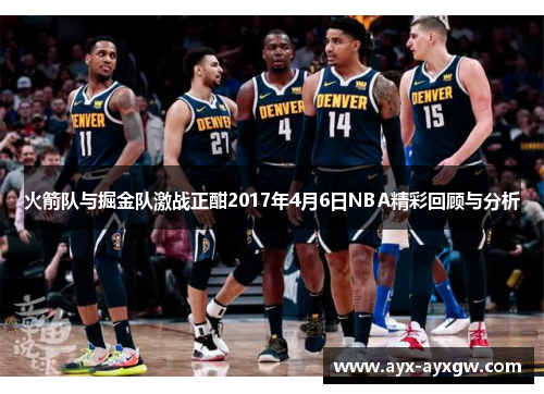 火箭队与掘金队激战正酣2017年4月6日NBA精彩回顾与分析