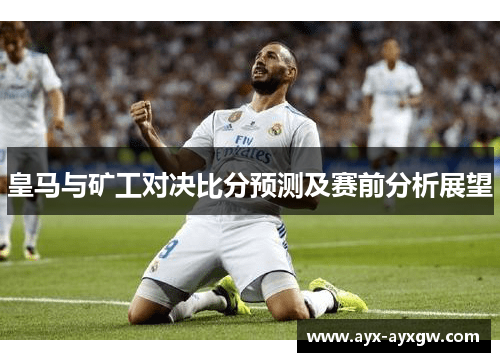 皇马与矿工对决比分预测及赛前分析展望
