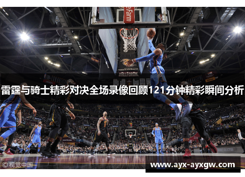 雷霆与骑士精彩对决全场录像回顾121分钟精彩瞬间分析